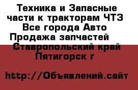 Техника и Запасные части к тракторам ЧТЗ - Все города Авто » Продажа запчастей   . Ставропольский край,Пятигорск г.